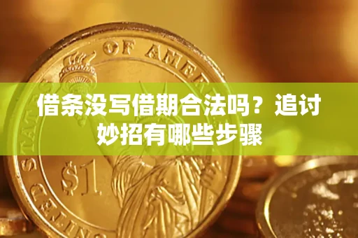 武汉借条没写借期合法吗？追讨妙招有哪些步骤
