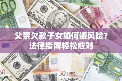 武汉父亲欠款子女如何避风险？法律指南轻松应对