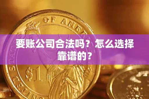 武汉要账公司合法吗？怎么选择靠谱的？