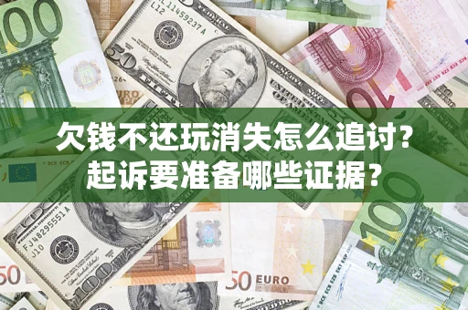 武汉欠钱不还玩消失怎么追讨？起诉要准备哪些证据？