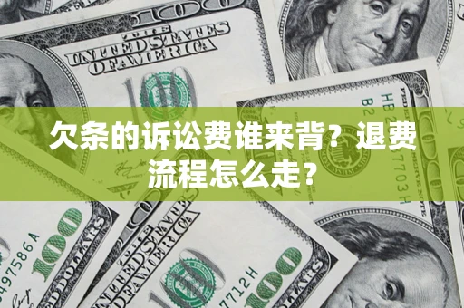 武汉欠条的诉讼费谁来背？退费流程怎么走？