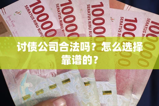 武汉讨债公司合法吗？怎么选择靠谱的？