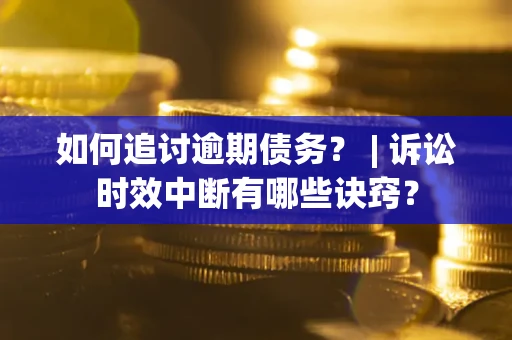 武汉如何追讨逾期债务？ | 诉讼时效中断有哪些诀窍？