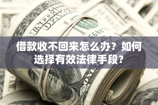 武汉借款收不回来怎么办？如何选择有效法律手段？