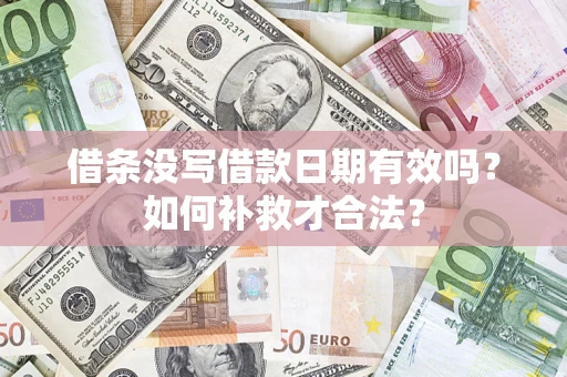 武汉借条没写借款日期有效吗？如何补救才合法？