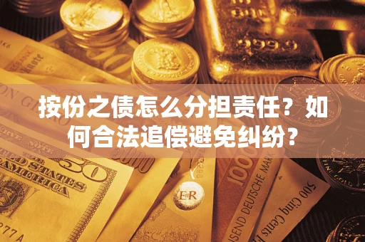武汉按份之债怎么分担责任？如何合法追偿避免纠纷？