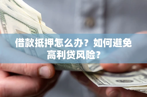 武汉借款抵押怎么办？如何避免高利贷风险？
