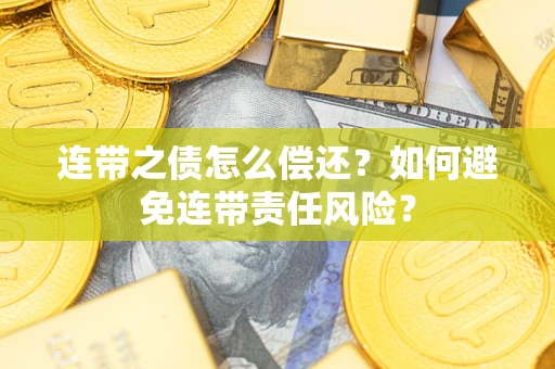 武汉连带之债怎么偿还？如何避免连带责任风险？