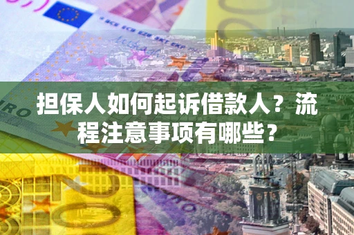 武汉担保人如何起诉借款人？流程注意事项有哪些？