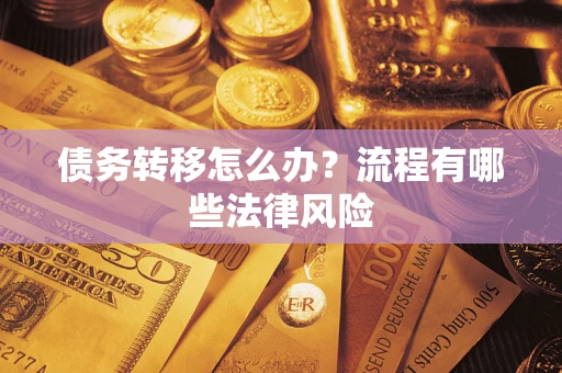 武汉债务转移怎么办？流程有哪些法律风险