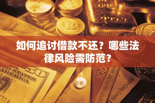 武汉如何追讨借款不还？哪些法律风险需防范？