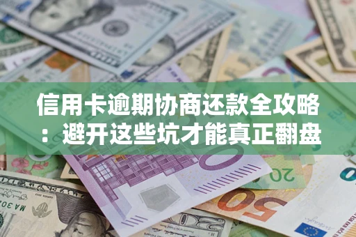 武汉信用卡逾期协商还款全攻略：避开这些坑才能真正翻盘