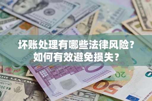 武汉坏账处理有哪些法律风险？如何有效避免损失？