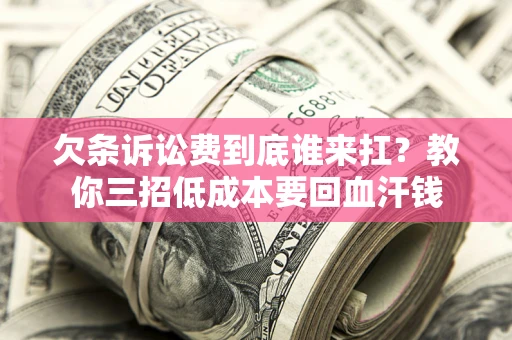 武汉欠条诉讼费到底谁来扛？教你三招低成本要回血汗钱