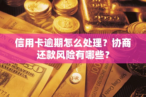 武汉信用卡逾期怎么处理？协商还款风险有哪些？